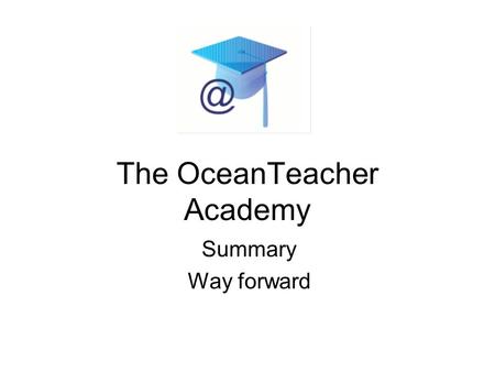 The OceanTeacher Academy Summary Way forward. Rationale How to deal with staff turnover in ODINs ? Establishment of new ODINs Need for a regular cycle.