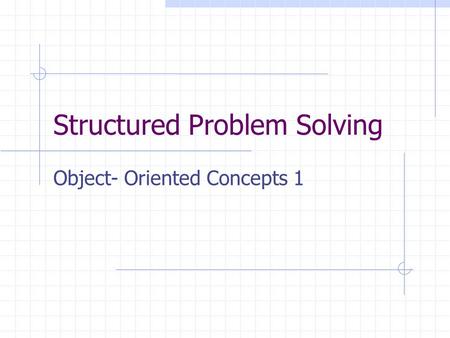 Structured Problem Solving Object- Oriented Concepts 1.