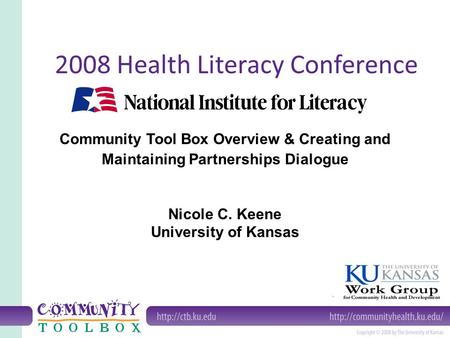 Community Tool Box Overview & Creating and Maintaining Partnerships Dialogue Nicole C. Keene University of Kansas 2008 Health Literacy Conference.