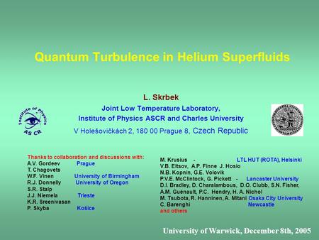 Quantum Turbulence in Helium Superfluids L. Skrbek Joint Low Temperature Laboratory, Institute of Physics ASCR and Charles University V Holešovičkách 2,