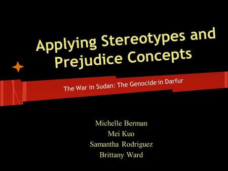 Applying Stereotypes and Prejudice Concepts The War in Sudan: The Genocide in Darfur Michelle Berman Mei Kuo Samantha Rodriguez Brittany Ward.