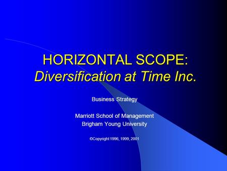 HORIZONTAL SCOPE: Diversification at Time Inc. Business Strategy Marriott School of Management Brigham Young University ©Copyright 1996, 1999, 2001.