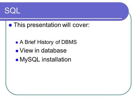 SQL This presentation will cover: A Brief History of DBMS View in database MySQL installation.