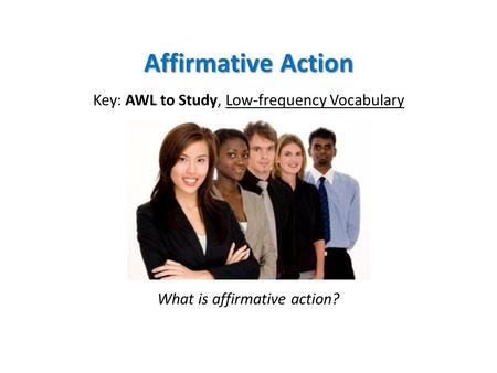 Affirmative Action Key: AWL to Study, Low-frequency Vocabulary What is affirmative action?