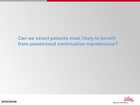 Can we select patients most likely to benefit from pemetrexed continuation maintenance? SEONC00109.