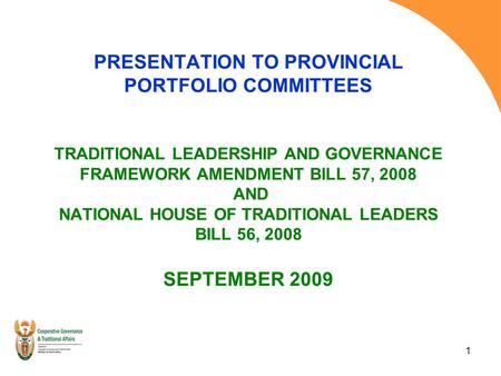 1 PRESENTATION TO PROVINCIAL PORTFOLIO COMMITTEES TRADITIONAL LEADERSHIP AND GOVERNANCE FRAMEWORK AMENDMENT BILL 57, 2008 AND NATIONAL HOUSE OF TRADITIONAL.