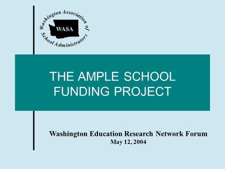 THE AMPLE SCHOOL FUNDING PROJECT Washington Education Research Network Forum May 12, 2004.