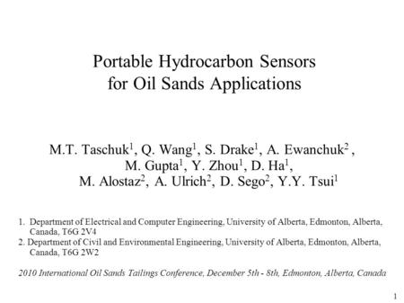 1 Portable Hydrocarbon Sensors for Oil Sands Applications M.T. Taschuk 1, Q. Wang 1, S. Drake 1, A. Ewanchuk 2, M. Gupta 1, Y. Zhou 1, D. Ha 1, M. Alostaz.