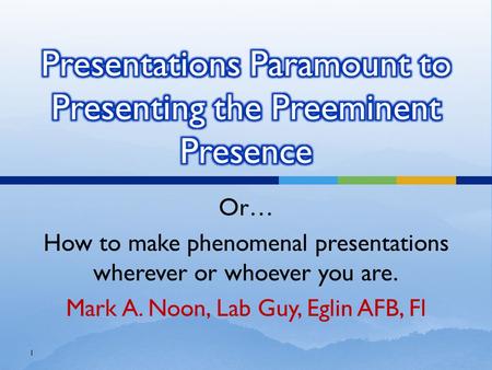 Or… How to make phenomenal presentations wherever or whoever you are. Mark A. Noon, Lab Guy, Eglin AFB, Fl 1.