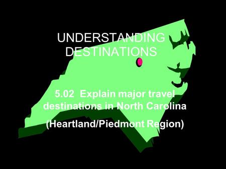 UNDERSTANDING DESTINATIONS 5.02 Explain major travel destinations in North Carolina (Heartland/Piedmont Region)