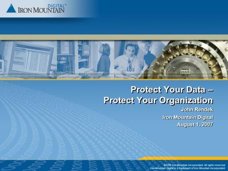 Protect Your Data – Protect Your Organization ©2006 Iron Mountain Incorporated. All rights reserved. Iron Mountain Digital is a trademark of Iron Mountain.