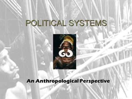 POLITICAL SYSTEMS An Anthropological Perspective.