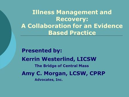 Presented by: Kerrin Westerlind, LICSW The Bridge of Central Mass Amy C. Morgan, LCSW, CPRP Advocates, Inc. Illness Management and Recovery: A Collaboration.