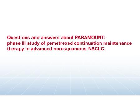 Questions and answers about PARAMOUNT: phase III study of pemetrexed continuation maintenance therapy in advanced non-squamous NSCLC.