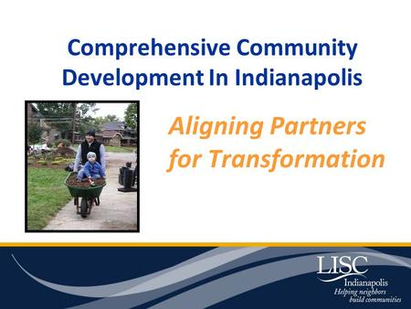 Comprehensive Community Development In Indianapolis Aligning Partners for Transformation.