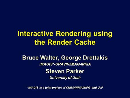 Interactive Rendering using the Render Cache Bruce Walter, George Drettakis iMAGIS*-GRAVIR/IMAG-INRIA Steven Parker University of Utah *iMAGIS is a joint.