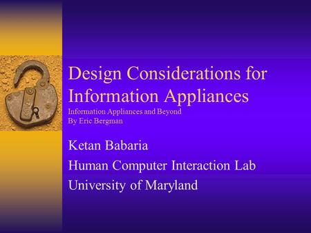Design Considerations for Information Appliances Information Appliances and Beyond By Eric Bergman Ketan Babaria Human Computer Interaction Lab University.