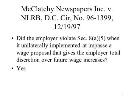 1 McClatchy Newspapers Inc. v. NLRB, D.C. Cir, No. 96-1399, 12/19/97 Did the employer violate Sec. 8(a)(5) when it unilaterally implemented at impasse.