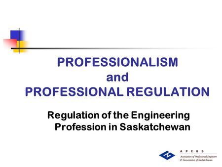 PROFESSIONALISM and PROFESSIONAL REGULATION Regulation of the Engineering Profession in Saskatchewan.