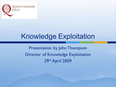 Knowledge Exploitation Presentation by John Thompson Director of Knowledge Exploitation 29 th April 2009.
