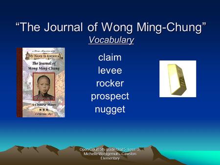 Open Court 5th grade Unit 5, Less. 3; Michelle Wohlgemuth--Cawston Elementary “The Journal of Wong Ming-Chung” Vocabulary claim levee rocker prospect.