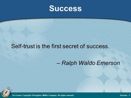 On Course, Copyright © Houghton Mifflin Company. All rights reserved.Success - 1 Success Self-trust is the first secret of success. – Ralph Waldo Emerson.