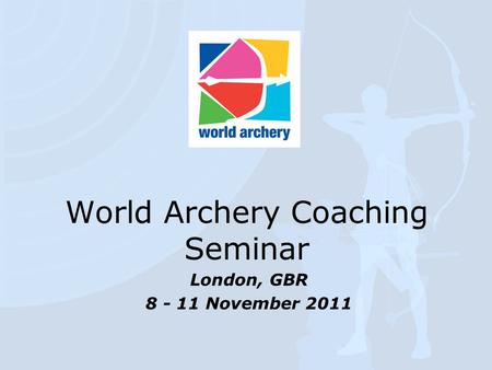 World Archery Coaching Seminar London, GBR 8 - 11 November 2011.