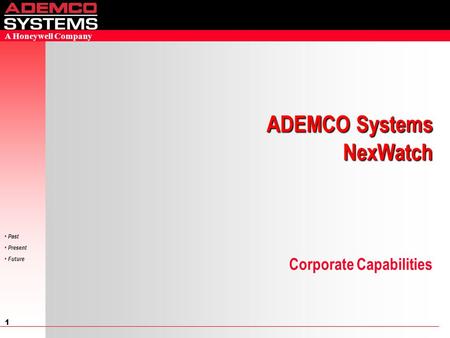 1 Past Present Future A Honeywell Company Corporate Capabilities ADEMCO Systems NexWatch.