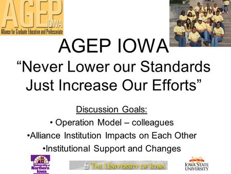 AGEP IOWA “Never Lower our Standards Just Increase Our Efforts” Discussion Goals: Operation Model – colleagues Alliance Institution Impacts on Each Other.