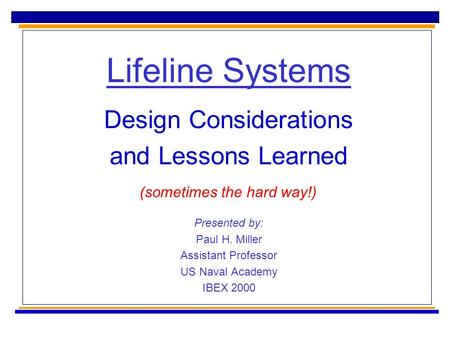 Lifeline Systems Design Considerations and Lessons Learned Presented by: Paul H. Miller Assistant Professor US Naval Academy IBEX 2000 (sometimes the hard.