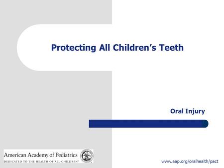 1 www.aap.org/oralhealth/pact Protecting All Children’s Teeth Oral Injury.