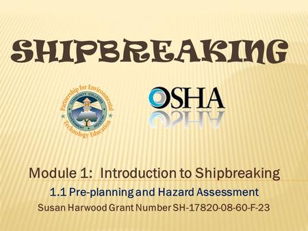 SHIPBREAKING Module 1: Introduction to Shipbreaking 1.1 Pre-planning and Hazard Assessment Susan Harwood Grant Number SH-17820-08-60-F-23.