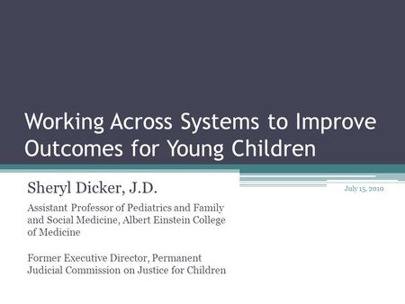 Working Across Systems to Improve Outcomes for Young Children Sheryl Dicker, J.D. Assistant Professor of Pediatrics and Family and Social Medicine, Albert.