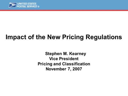 Impact of the New Pricing Regulations Stephen M. Kearney Vice President Pricing and Classification November 7, 2007.