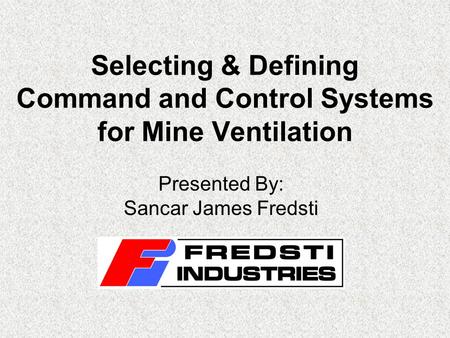 Selecting & Defining Command and Control Systems for Mine Ventilation Presented By: Sancar James Fredsti.