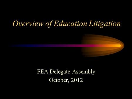 Overview of Education Litigation FEA Delegate Assembly October, 2012.