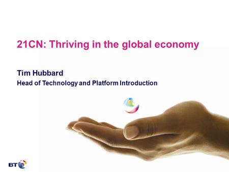 21CN: Thriving in the global economy Tim Hubbard Head of Technology and Platform Introduction.