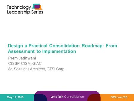Design a Practical Consolidation Roadmap: From Assessment to Implementation Prem Jadhwani CISSP, CISM, GIAC Sr. Solutions Architect, GTSI Corp.
