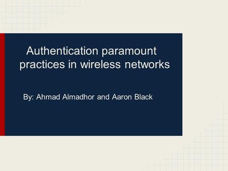 Authentication paramount practices in wireless networks By: Ahmad Almadhor and Aaron Black.