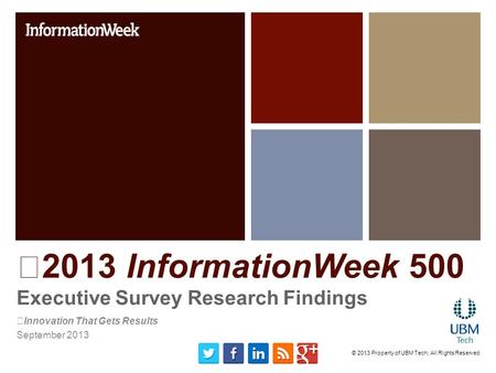2013 InformationWeek 500 Executive Survey Research Findings Innovation That Gets Results September 2013 © 2013 Property of UBM Tech; All Rights Reserved.