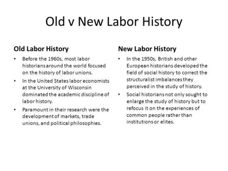 Old v New Labor History Old Labor History Before the 1960s, most labor historians around the world focused on the history of labor unions. In the United.