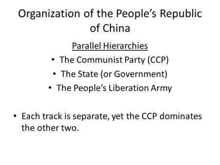 Organization of the People’s Republic of China Parallel Hierarchies The Communist Party (CCP) The State (or Government) The People’s Liberation Army Each.