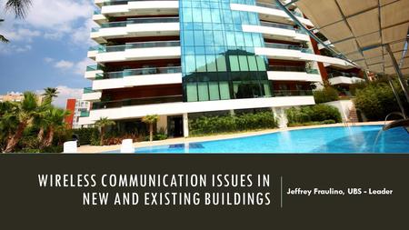 WIRELESS COMMUNICATION ISSUES IN NEW AND EXISTING BUILDINGS Jeffrey Fraulino, UBS - Leader.