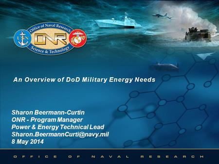An Overview of DoD Military Energy NeedsAn Overview of DoD Military Energy Needs Sharon Beermann-Curtin ONR - Program Manager Power & Energy Technical.