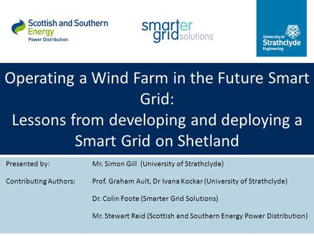 Operating a Wind Farm in the Future Smart Grid: Lessons from developing and deploying a Smart Grid on Shetland Presented by:Mr. Simon Gill (University.