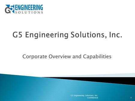 Corporate Overview and Capabilities 1 G5 Engineering Solutions, Inc. Confidential.