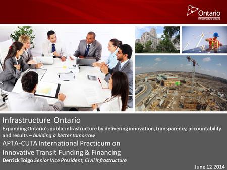 Infrastructure Ontario Expanding Ontario’s public infrastructure by delivering innovation, transparency, accountability and results – building a better.