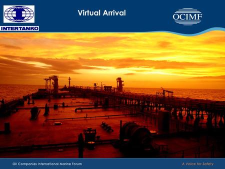 Virtual Arrival. Virtual Arrival An OCIMF / INTERTANKO project reducing emission Virtual Arrival is all about managing time and managing speed. It’s not.