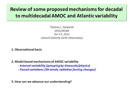 Review of some proposed mechanisms for decadal to multidecadal AMOC and Atlantic variability Thomas L. Delworth GFDL/NOAA Oct 17, 2012 Lamont-Doherty Earth.
