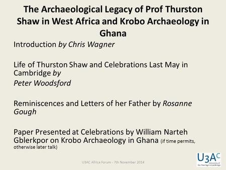 The Archaeological Legacy of Prof Thurston Shaw in West Africa and Krobo Archaeology in Ghana Introduction by Chris Wagner Life of Thurston Shaw and Celebrations.